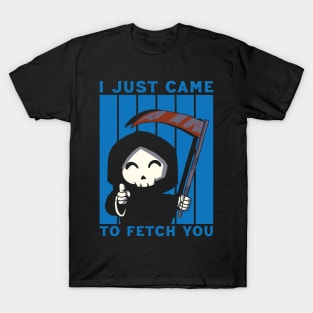 I CAME TO FETCH YOU T-Shirt